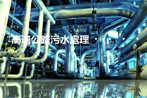 “高速公路污水處理，綠色出行新篇章”